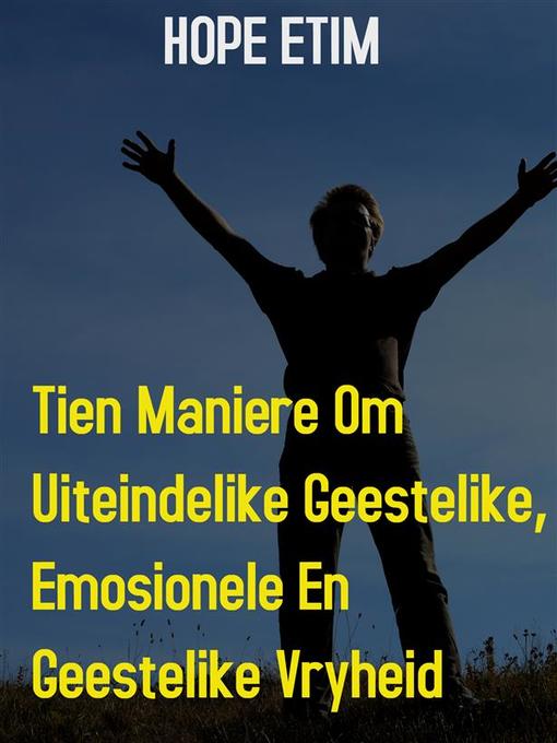 Title details for Tien Maniere om Uiteindelike Geestelike, Emosionele en Geestelike Vryheid by Hope Etim - Available